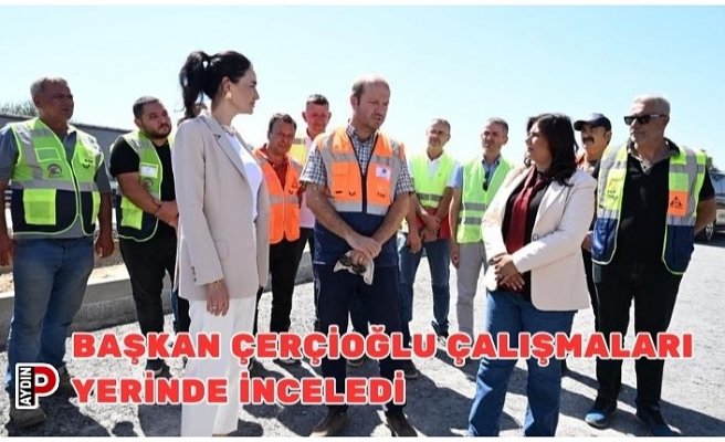 BAŞKAN ÇERÇİOĞLU ÇALIŞMALARI YERİNDE İNCELEDİ