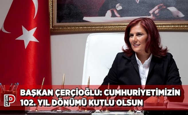 BAŞKAN ÇERÇİOĞLU: CUMHURİYETİMİZİN 102. YIL DÖNÜMÜ KUTLU OLSUN