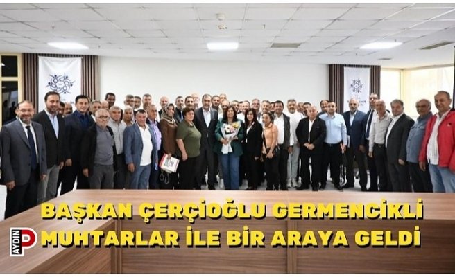 BAŞKAN ÇERÇİOĞLU GERMENCİKLİ MUHTARLAR İLE BİR ARAYA GELDİ