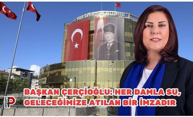 BAŞKAN ÇERÇİOĞLU: HER DAMLA SU, GELECEĞİMİZE ATILAN BİR İMZADIR
