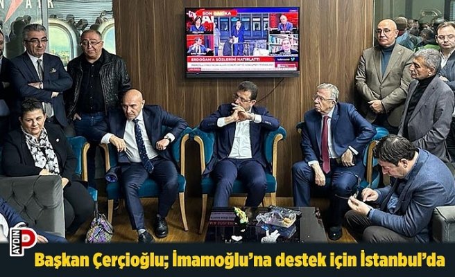Başkan Çerçioğlu; İmamoğlu’na destek için İstanbul’da