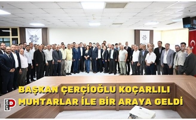BAŞKAN ÇERÇİOĞLU KOÇARLILI MUHTARLAR İLE BİR ARAYA GELDİ
