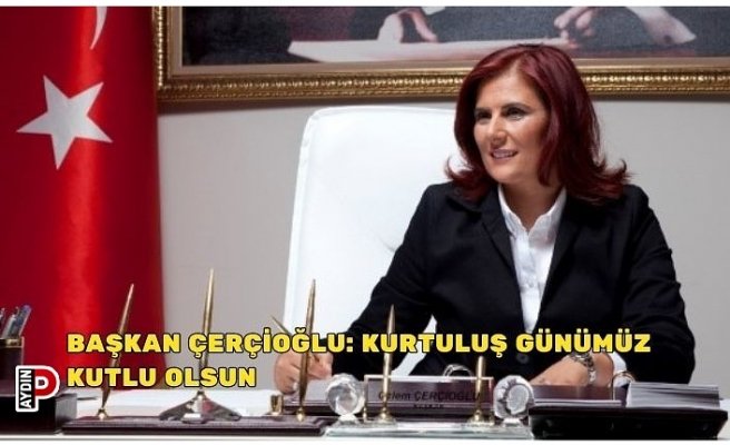 BAŞKAN ÇERÇİOĞLU: KURTULUŞ GÜNÜMÜZ KUTLU OLSUN