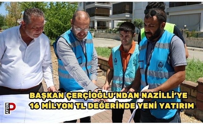 BAŞKAN ÇERÇİOĞLU'NDAN NAZİLLİ'YE 16 MİLYON TL DEĞERİNDE YENİ YATIRIM