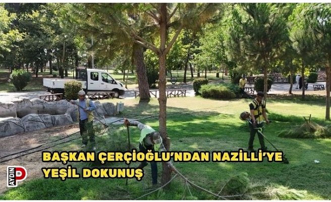 BAŞKAN ÇERÇİOĞLU'NDAN NAZİLLİ’YE YEŞİL DOKUNUŞ