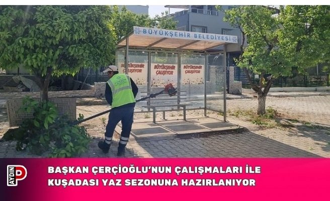 BAŞKAN ÇERÇİOĞLU'NUN ÇALIŞMALARI İLE KUŞADASI YAZ SEZONUNA HAZIRLANIYOR