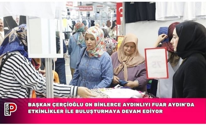 BAŞKAN ÇERÇİOĞLU ON BİNLERCE AYDINLIYI FUAR AYDIN’DA ETKİNLİKLER İLE BULUŞTURMAYA DEVAM EDİYOR