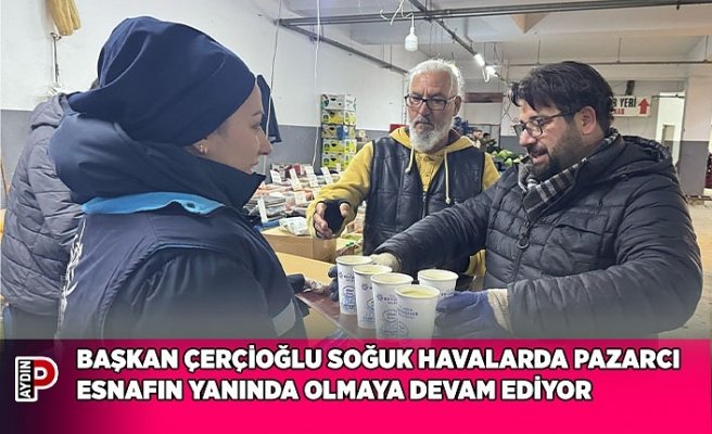 BAŞKAN ÇERÇİOĞLU SOĞUK HAVALARDA PAZARCI ESNAFIN YANINDA OLMAYA DEVAM EDİYOR