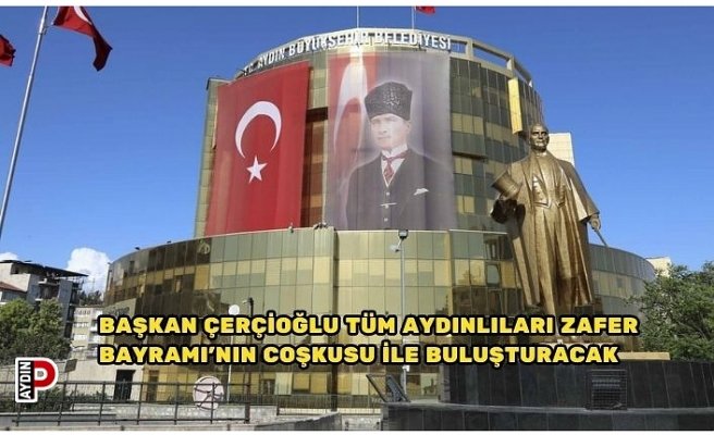BAŞKAN ÇERÇİOĞLU TÜM AYDINLILARI ZAFER BAYRAMI’NIN COŞKUSU İLE BULUŞTURACAK