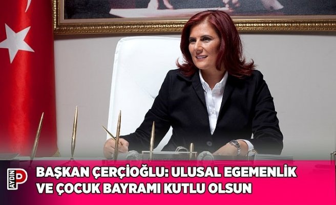 BAŞKAN ÇERÇİOĞLU: ULUSAL EGEMENLİK VE ÇOCUK BAYRAMI KUTLU OLSUN