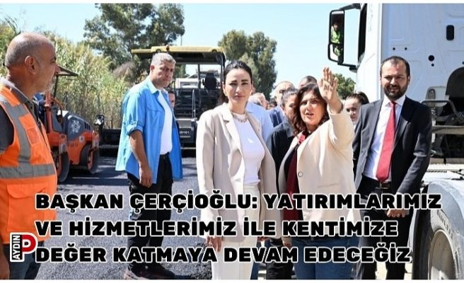 Başkan Çerçioğlu: Yatırımlarımız ve Hizmetlerimiz ile Kentimize Değer Katmaya Devam Edeceğiz