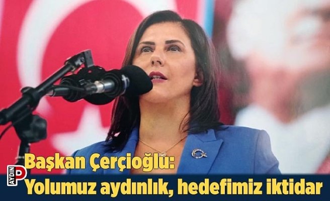 Başkan Çerçioğlu: Yolumuz aydınlık, hedefimiz iktidar