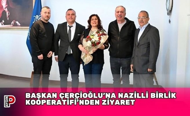 BAŞKAN ÇERÇİOĞLU’NA NAZİLLİ BİRLİK KOOPERATİFİ’NDEN ZİYARET