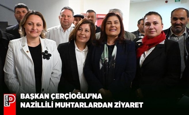 BAŞKAN ÇERÇİOĞLU’NA NAZİLLİLİ MUHTARLARDAN ZİYARET