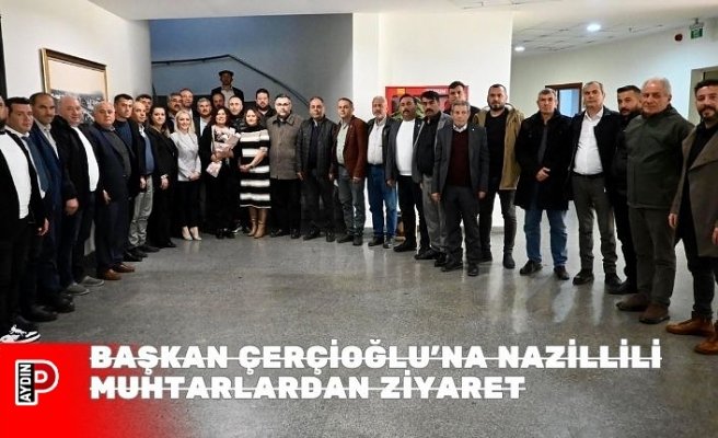 BAŞKAN ÇERÇİOĞLU’NA NAZİLLİLİ MUHTARLARDAN ZİYARET