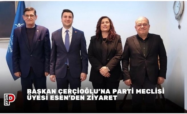BAŞKAN ÇERÇİOĞLU’NA PARTİ MECLİSİ ÜYESİ ESEN’DEN ZİYARET
