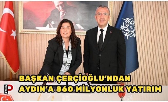 BAŞKAN ÇERÇİOĞLU’NDAN AYDIN’A 860 MİLYONLUK YATIRIM