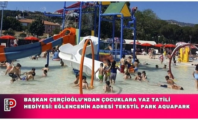 BAŞKAN ÇERÇİOĞLU’NDAN ÇOCUKLARA YAZ TATİLİ HEDİYESİ: EĞLENCENİN ADRESİ TEKSTİL PARK AQUAPARK