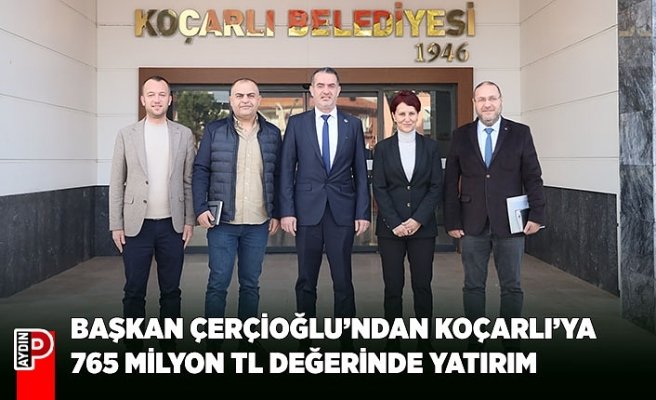 BAŞKAN ÇERÇİOĞLU’NDAN KOÇARLI’YA 765 MİLYON TL DEĞERİNDE YATIRIM