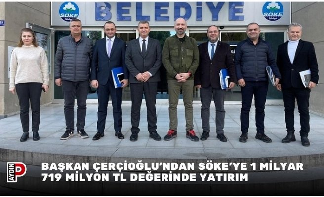 BAŞKAN ÇERÇİOĞLU’NDAN SÖKE’YE 1 MİLYAR 719 MİLYON TL DEĞERİNDE YATIRIM