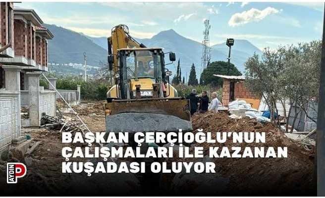 BAŞKAN ÇERÇİOĞLU’NUN ÇALIŞMALARI İLE KAZANAN KUŞADASI OLUYOR