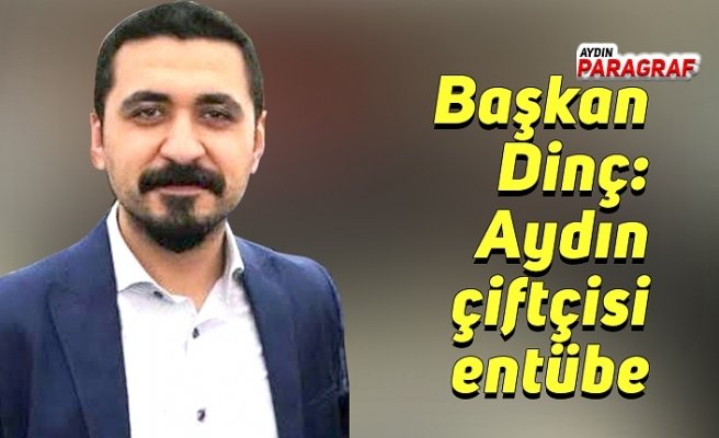 Başkan Dinç: Aydın çiftçisi entübe