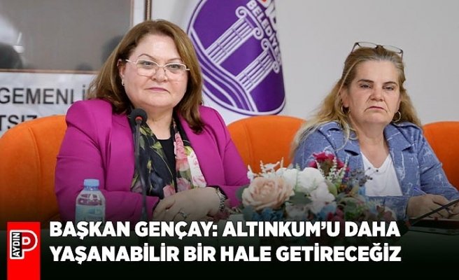BAŞKAN GENÇAY: ALTINKUM’U DAHA YAŞANABİLİR BİR HALE GETİRECEĞİZ