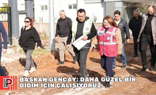 BAŞKAN GENÇAY: DAHA GÜZEL BİR DİDİM İÇİN ÇALIŞIYORUZ