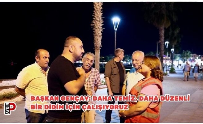 BAŞKAN GENÇAY: DAHA TEMİZ, DAHA DÜZENLİ BİR DİDİM İÇİN ÇALIŞIYORUZ