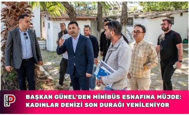 BAŞKAN GÜNEL’DEN MİNİBÜS ESNAFINA MÜJDE: KADINLAR DENİZİ SON DURAĞI YENİLENİYOR