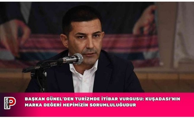 BAŞKAN GÜNEL’DEN TURİZMDE İTİBAR VURGUSU: KUŞADASI’NIN MARKA DEĞERİ HEPİMİZİN SORUMLULUĞUDUR