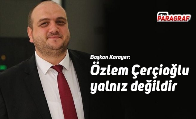 Başkan Karayer: Özlem Çerçioğlu yalnız değildir
