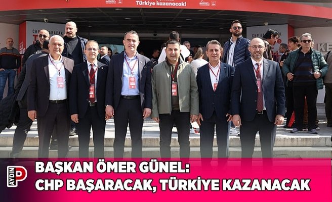 BAŞKAN ÖMER GÜNEL: CHP BAŞARACAK, TÜRKİYE KAZANACAK