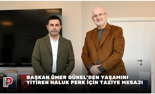 BAŞKAN ÖMER GÜNEL’DEN YAŞAMINI YİTİREN HALUK PERK İÇİN TAZİYE MESAJI