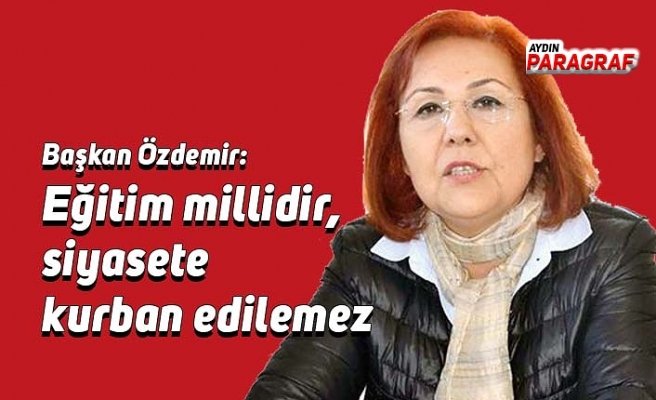 Başkan Özdemir: Eğitim millidir, siyasete kurban edilemez