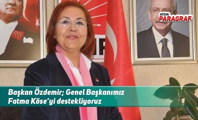Başkan Özdemir; Genel Başkanımız Fatma Köse’yi destekliyoruz