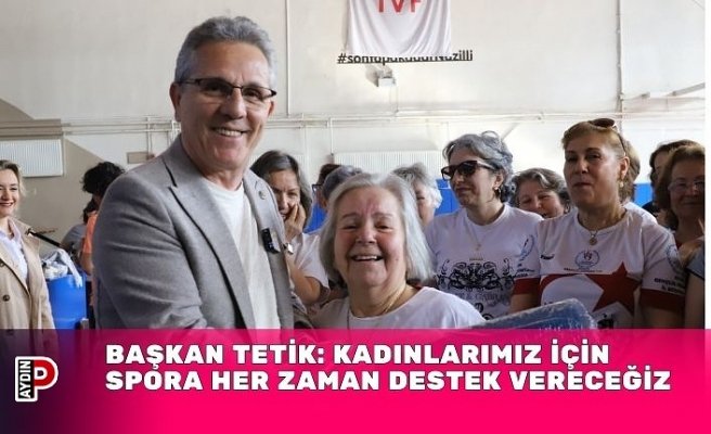 BAŞKAN TETİK: KADINLARIMIZ İÇİN SPORA HER ZAMAN DESTEK VERECEĞİZ