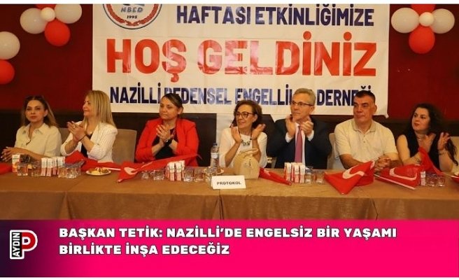 BAŞKAN TETİK: NAZİLLİ’DE ENGELSİZ BİR YAŞAMI BİRLİKTE İNŞA EDECEĞİZ