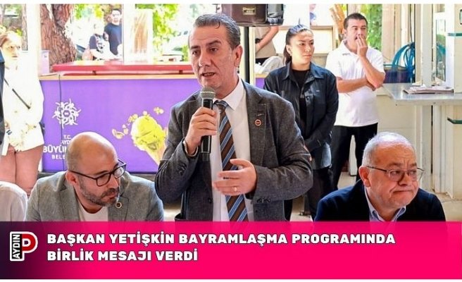 BAŞKAN YETİŞKİN BAYRAMLAŞMA PROGRAMINDA BİRLİK MESAJI VERDİ