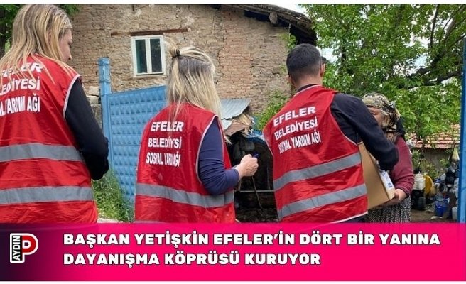 BAŞKAN YETİŞKİN EFELER’İN DÖRT BİR YANINA DAYANIŞMA KÖPRÜSÜ KURUYOR