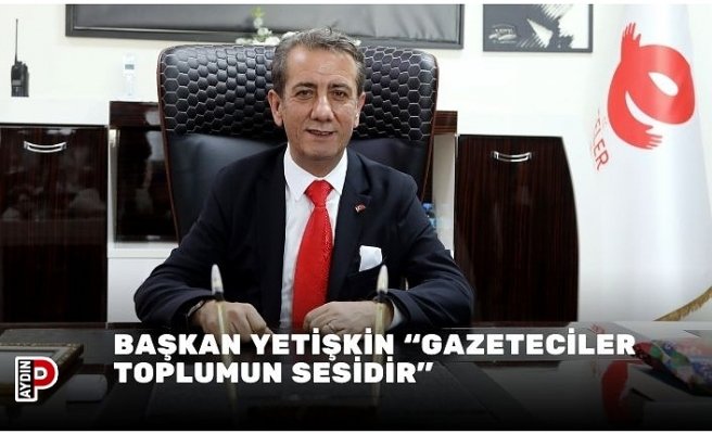 BAŞKAN YETİŞKİN “GAZETECİLER TOPLUMUN SESİDİR”