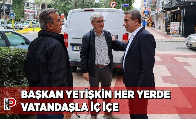 BAŞKAN YETİŞKİN HER YERDE VATANDAŞLA İÇ İÇE