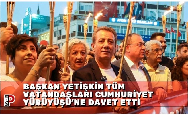 BAŞKAN YETİŞKİN TÜM VATANDAŞLARI CUMHURİYET YÜRÜYÜŞÜ’NE DAVET ETTİ
