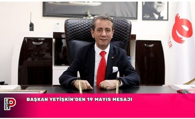 BAŞKAN YETİŞKİN’DEN 19 MAYIS MESAJI