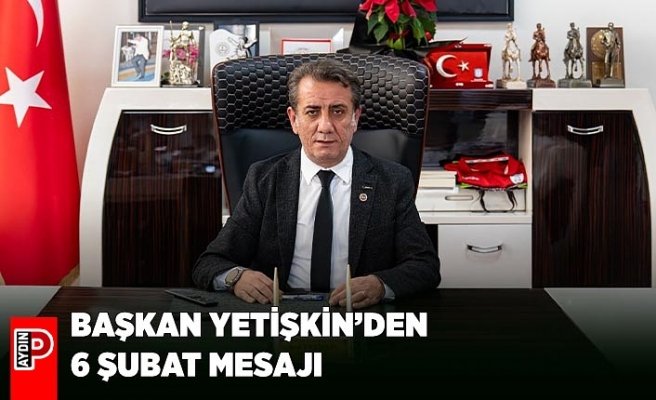 BAŞKAN YETİŞKİN’DEN 6 ŞUBAT MESAJI