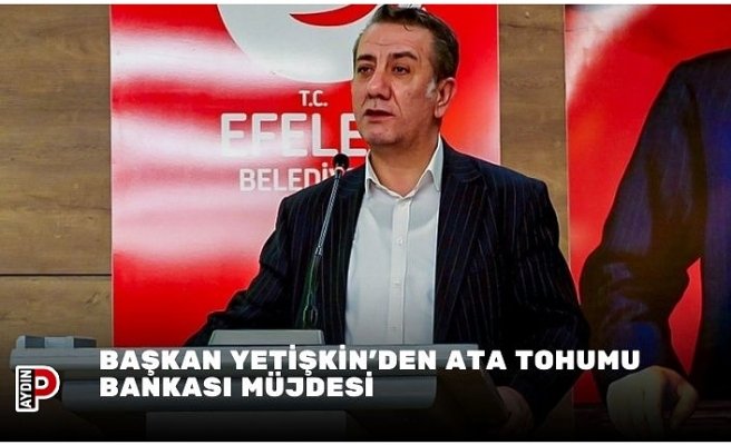 BAŞKAN YETİŞKİN’DEN ATA TOHUMU BANKASI MÜJDESİ