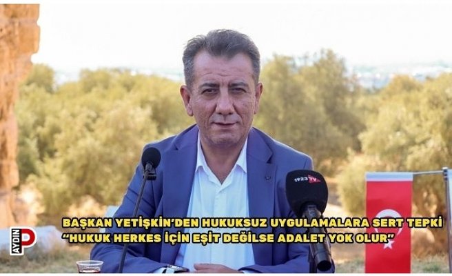 BAŞKAN YETİŞKİN’DEN HUKUKSUZ UYGULAMALARA SERT TEPKİ “HUKUK HERKES İÇİN EŞİT DEĞİLSE ADALET YOK OLUR”