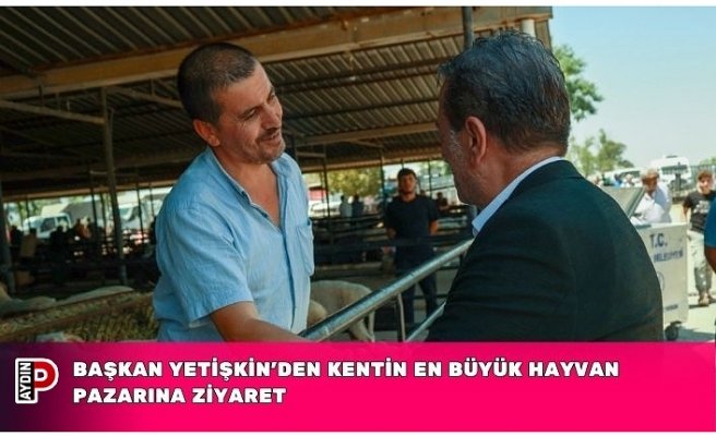 BAŞKAN YETİŞKİN’DEN KENTİN EN BÜYÜK HAYVAN PAZARINA ZİYARET