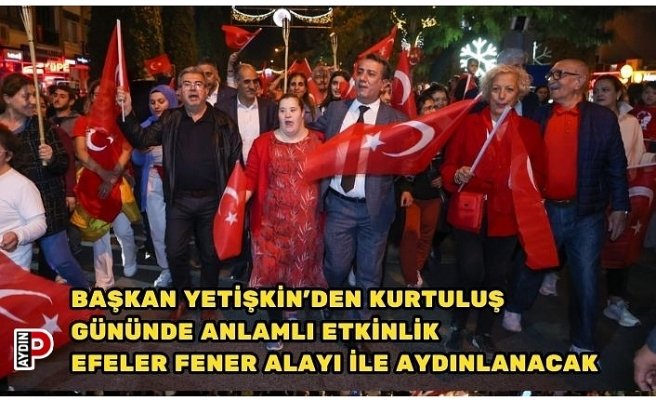 BAŞKAN YETİŞKİN’DEN KURTULUŞ GÜNÜNDE ANLAMLI ETKİNLİK EFELER FENER ALAYI İLE AYDINLANACAK