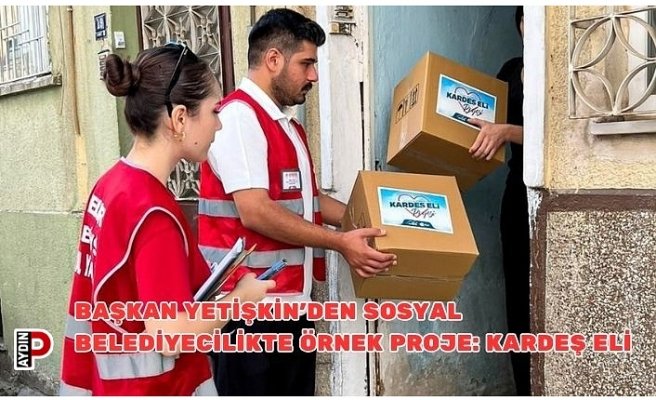 BAŞKAN YETİŞKİN’DEN SOSYAL BELEDİYECİLİKTE ÖRNEK PROJE: KARDEŞ ELİ